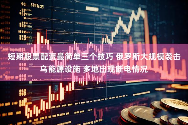 短期股票配资最简单三个技巧 俄罗斯大规模袭击乌能源设施 多地出现断电情况