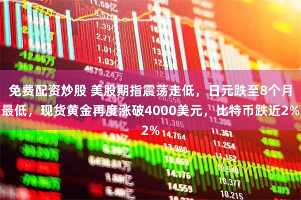 免费配资炒股 美股期指震荡走低，日元跌至8个月最低，现货黄金再度涨破4000美元，比特币跌近2%