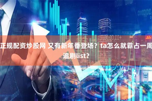 正规配资炒股网 又有新年番登场？ta怎么就霸占一周追剧list？