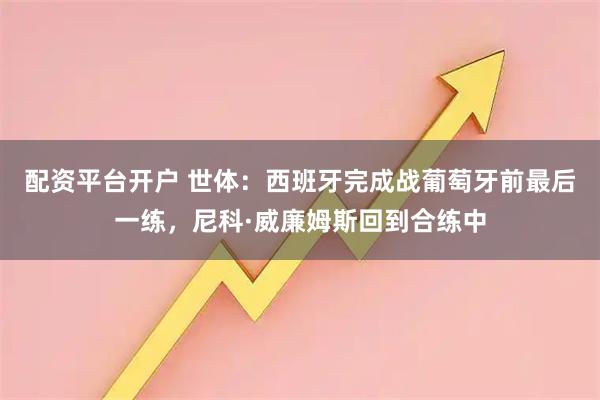 配资平台开户 世体：西班牙完成战葡萄牙前最后一练，尼科·威廉姆斯回到合练中